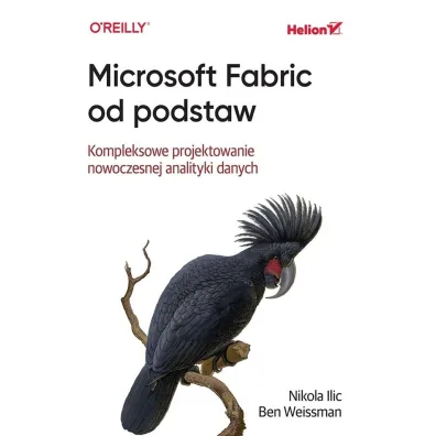 Microsoft Fabric od podstaw. Kompleksowe projektowanie nowoczesnej analityki danych - Ben  Weissman, Nikola Ilic
