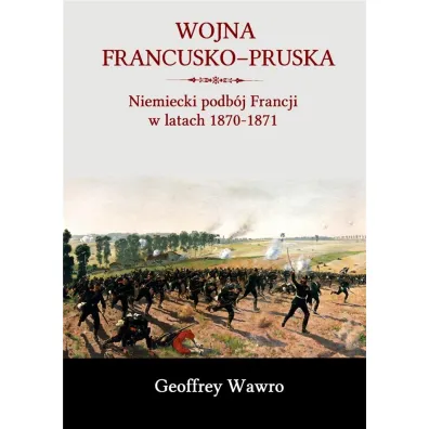 Wojna francusko-pruska. Niemieckie zwyci�stwo nad Francj� w latach 1870-1871 - Geoffrey Wawro