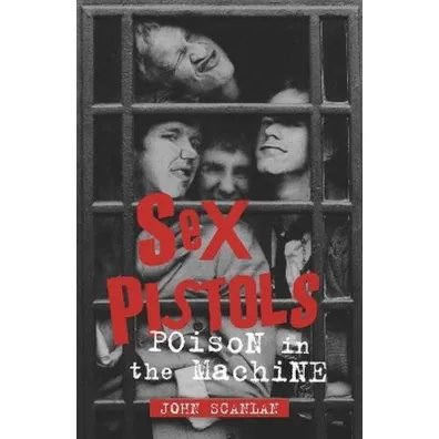 Sex Pistols. Poison in the Machine - John Scanlan