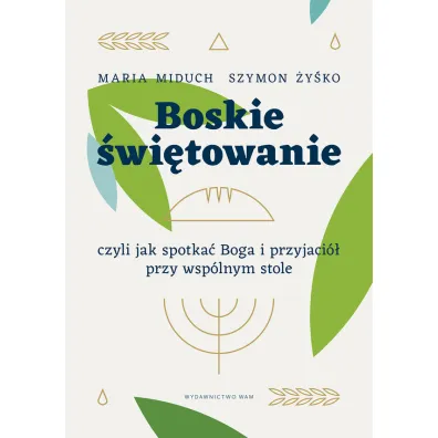 Boskie �wi�towanie, czyli jak spotka� Boga i przyjaci� przy wsp�lnym stole - Maria Miduch, Szymon  �y�ko