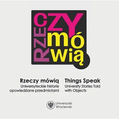 Rzeczy m�wi�  / Things Speak. University Stories Told with Objects - Urszula  Bo�czuk-Dawidziuk