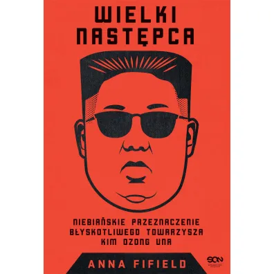 Wielki Nast�pca. Niebia�skie przeznaczenie b�yskotliwego towarzysza Kim Dzong Una - Anna  Fifield