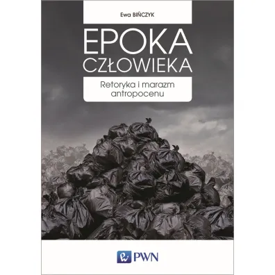 Epoka cz�owieka. Retoryka i marazm antropocenu - Ewa Bi�czyk