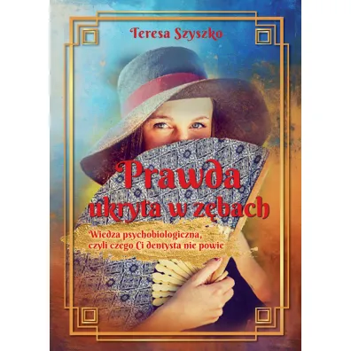 Prawda ukryta w z�bach. Wiedza psychobiologiczna, czyli czego Ci dentysta nie powie - Teresa  Szyszko