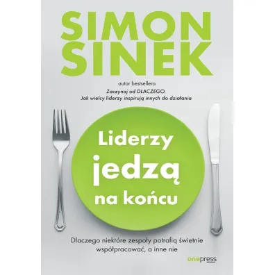 Liderzy jedz� na ko�cu. Dlaczego niekt�re zespo�y potrafi� �wietnie wsp�pracowa�, a inne nie - Simon Sinek
