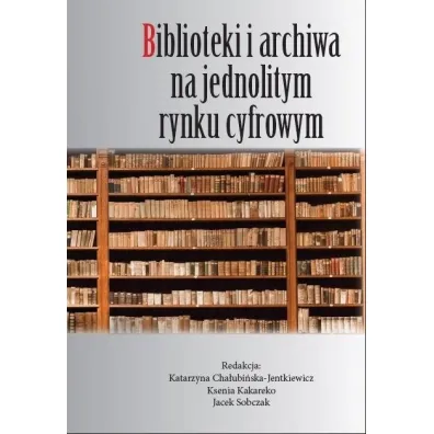 Biblioteki i archiwa na jednolitym rynku cyfrowym - Katarzyna Cha�ubi�ska-Jentkiewicz