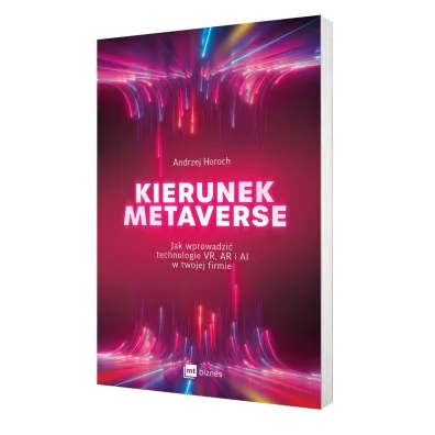 Kierunek metaverse. Jak wprowadzi� technologie VR, AR i AI w twojej firmie