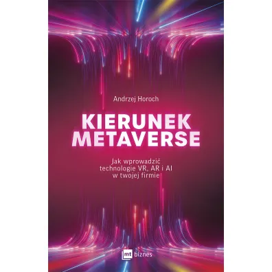 Kierunek metaverse. Jak wprowadzi� technologie VR, AR i AI w twojej firmie