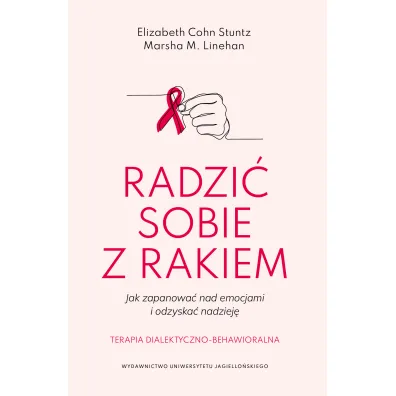 Radzi� sobie z rakiem. Jak zapanowa� nad emocjami i odzyska� nadziej�. Terapia dialektyczno-behawioralna - Elizabeth  Cohn Stunt, Marsha M Linehan Linehan