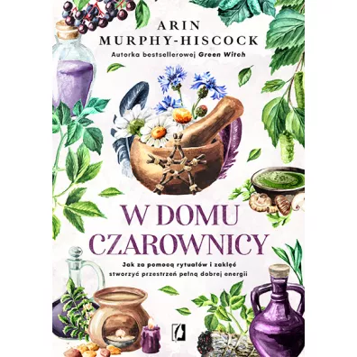 W domu czarownicy. Jak za pomoc rytuaw i zakl stworzy przestrze pen dobrej energii - Arin  Murphy-Hiscock