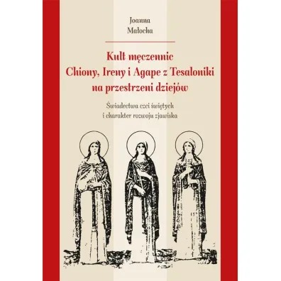 Kult m�czennic Chionii, Ireny i Agape z Tesaloniki - Joanna Ma�ocha