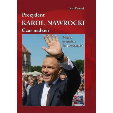 Prezydent Karol Nawrocki. Czas nadziei Polska w drodze do przysz�o�ci (ok�adka ) - Lech Tkaczyk