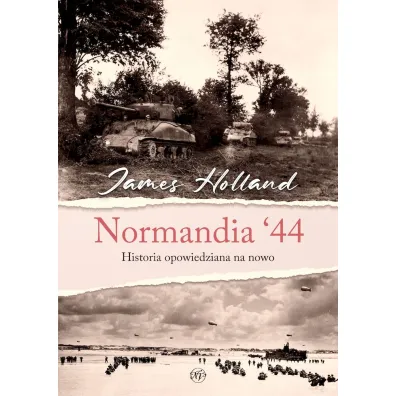 Normandia `44. Historia opowiedziana na nowo - James Holland