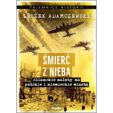 �mier� z nieba. Alianckie naloty na polskie i niemieckie miasta - Leszek Adamczewski