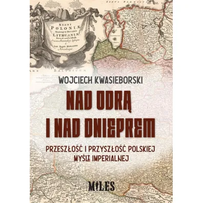 Nad Odr� i nad Dnieprem. Przesz�o�� i przysz�o�� polskiej my�li imperialnej - Wojciech  Kwasieborski