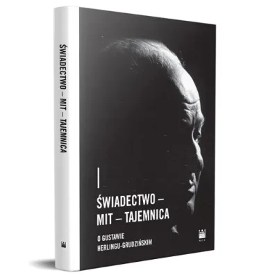 �wiadectwo &ndash; Mit &ndash; Tajemnica. O Gustawie Herlingu-Grudzi�skim