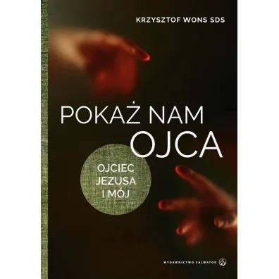 Poka� nam Ojca. Ojciec Jezusa i m�j - Krzysztof Wons