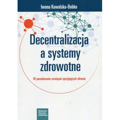 Decentralizacja a systemy zdrowotne. W poszukiwaniu rozwi�za� sprzyjaj�cych zdrowiu - Iwona Kowalska-Bobko