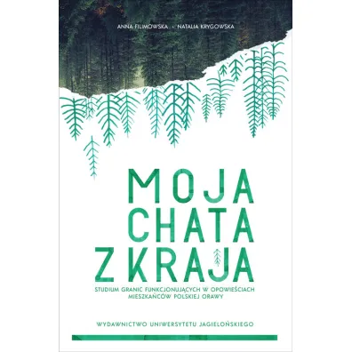 Moja chata z kraja. Studium granic funkcjonuj�cych w opowie�ciach mieszka�c�w polskiej Orawy - Anna Filimowska, Natalia Krygowska