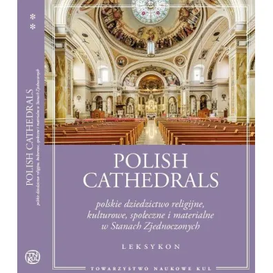 Polish Cathedrals polskie dziedzictwo religijne, kulturowe, spo�eczne i materialne w Stanach Zjednoczonych. Leksykon Tom 1-2