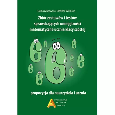 Zbi�r zestaw�w i test�w sprawdzaj�cych umiej�tno�ci matematyczne ucznia klasy sz�stej - El�bieta Wili�ska, Halina Murawska