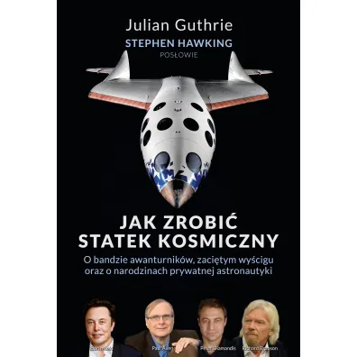 Jak zrobi� statek kosmiczny. O bandzie awanturnik�w, zaci�tym wy�cigu oraz o narodzinach prywatnej astronautyki - Stephen Hawking, Julian  Guthrie