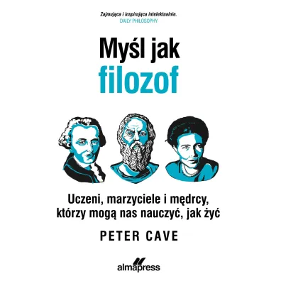 My�l jak filozof. Uczeni, marzyciele i m�drcy, kt�rzy mog� nas nauczy�, jak �y�