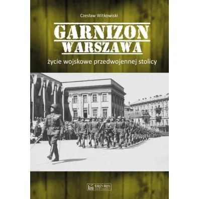 Garnizon Warszawa. �ycie wojskowe przedwojennej stolicy - Czes�aw Witkowski