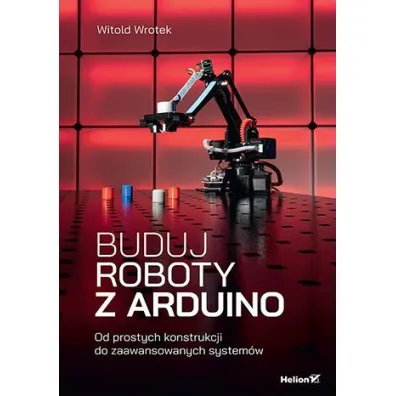 Buduj roboty z Arduino. Od prostych konstrukcji do zaawansowanych system�w - Witold Wrotek