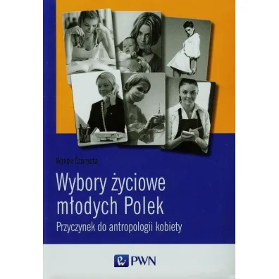 Wybory �yciowe m�odych Polek. Przyczynek do antropologii kobiety - Wanda Czarnota