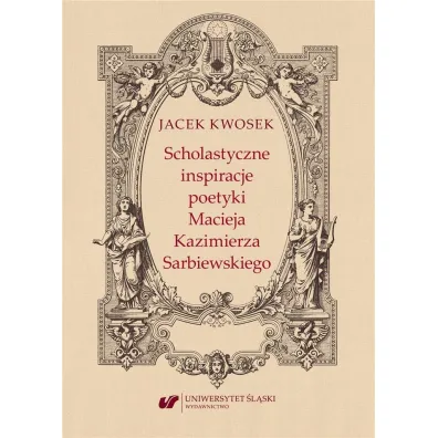 Scholastyczne inspiracje poetyki Macieja Kazimierza Sarbiewskiego - Jacek Kwosek