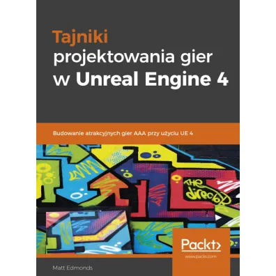 Tajniki projektowania gier w Unreal Engine 4. Budowanie atrakcyjnych gier AAA przy u�yciu UE 4 - Matt  Edmonds