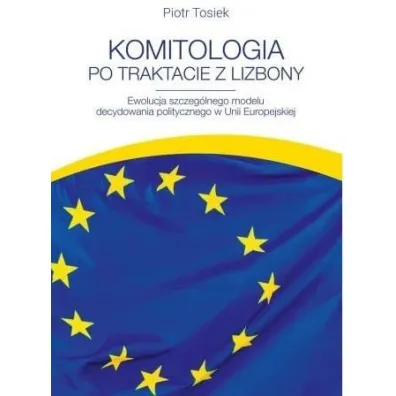 Komitologia po Traktacie z Lizbony. Ewolucja szczeg�lnego modelu decydowania politycznego w Unii Europejskiej - Piotr Tosiek