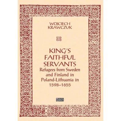 King's Faithful Servants. Refugees from Sweden and Finland in Poland-Lithuania in 1598-1655 - Wojciech Krawczuk