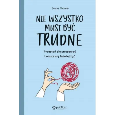 Nie wszystko musi by� trudne. Przesta� si� stresowa� i naucz si� �atwiej �y� - Susie  Moore