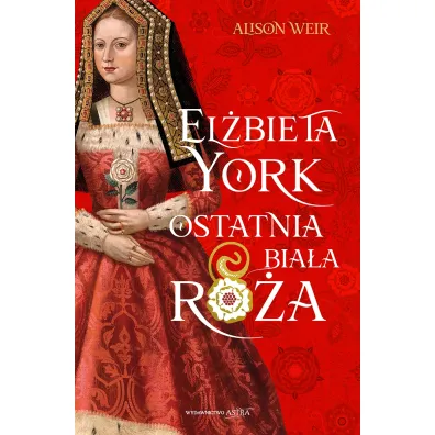 El�bieta York. Ostatnia Bia�a R�a. Trylogia R�e Tudor�w. Tom 1 - Alison Weir