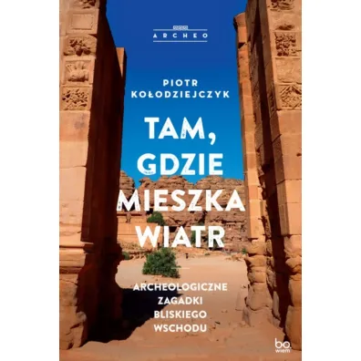 Tam, gdzie mieszka wiatr. Archeologiczne zagadki Bliskiego Wschodu - Piotr  Ko�odziejczyk