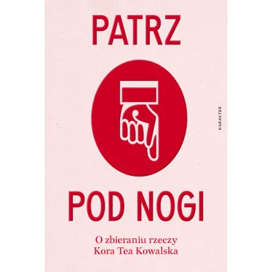Patrz pod nogi. O zbieraniu rzeczy - Kora Tea Kowalska
