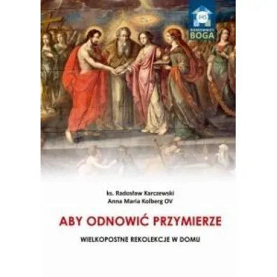 Aby odnowi� Przymierze. Wielkopostne rekolekcje w domu - Rados�aw Karczewski, Kolberg Anna Maria Ov