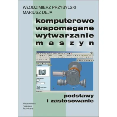 Komputerowo wspomagane wytwarzanie maszyn. Podstawy i zastosowanie - Mariusz Deja, W�odzimierz Przybylski