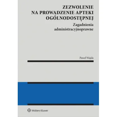 Zezwolenie na prowadzenie apteki og�lnodost�pnej. Zagadnienia administracyjnoprawne - Pawe� Wajda