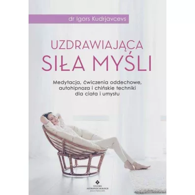 Uzdrawiaj�ca si�a my�li. Medytacja �wiczenia oddechowe autohipnoza i chi�skie techniki dla cia�a i umys�u - Igors Kudrjavcevs
