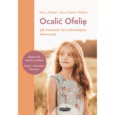 Ocali� Ofeli�. Jak troszczy� si� o dorastaj�ce dziewcz�ta - Mary Pipher, Sara  Pipher-Gilliam