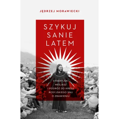 Szykuj sanie latem. Syberyjski mesjasz i podr� do kresu rosyjskiego snu o zbawieniu