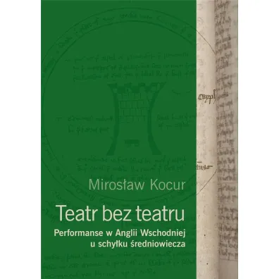 Teatr bez teatru. Performanse w Anglii Wschodniej u schy�ku �redniowiecza - Miros�aw Kocur