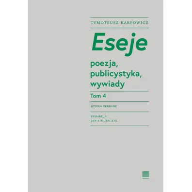 Eseje Tom 4. Poezja, publicystyka, wywiady - Tymoteusz Karpowicz