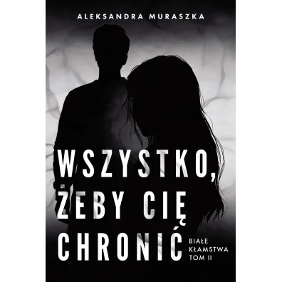 Wszystko, �eby ci� chroni�. Bia�e k�amstwa. Tom 2
