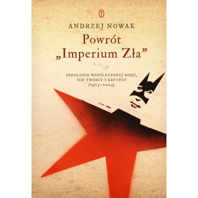 Powr�t `Imperium Z�a`. Ideologie wsp�czesnej Rosji. ich tw�rcy i krytycy (1913-2023) - Andrzej Nowak