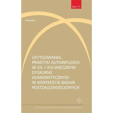 Usytuowania. Praktyki autorefleksji w XX- i XXI-wiecznym dyskursie humanistycznym w kontek�cie bada� postzale�no�ciowych - Emilia  Kledzik, Ma�gorzata Zduniak