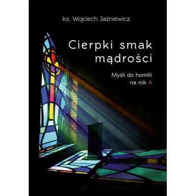 Cierpki smak m�dro�ci. My�li do homilii na rok A - Wojciech Ja�niewicz